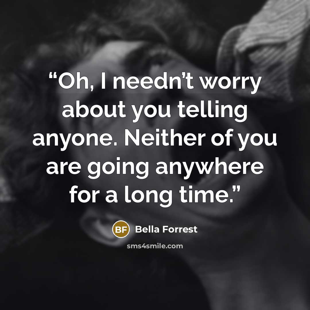 “Oh, I needn’t worry about you telling anyone. Neither of you are going anywhere for a long time.” quote by Bella Forrest