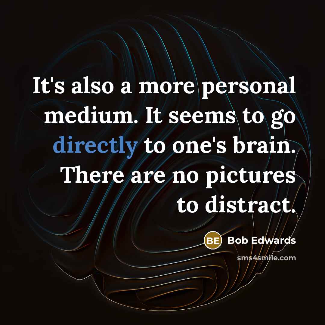 “It's also a more personal medium. It seems to go directly to one's brain. There are no pictures to distract.” quote by Bob Edwards