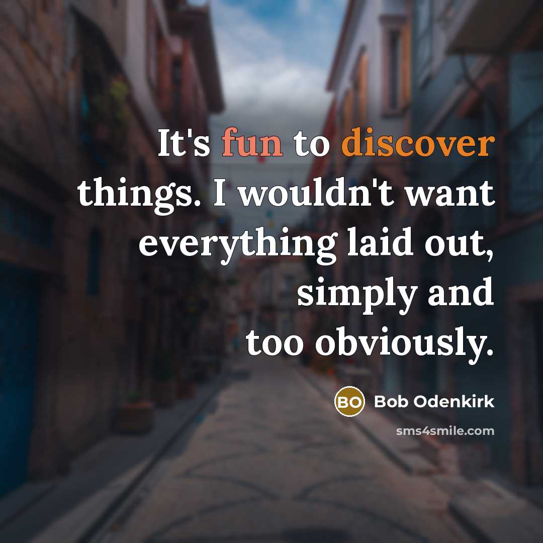 “It's fun to discover things. I wouldn't want everything laid out, simply and too obviously.” quote by Bob Odenkirk