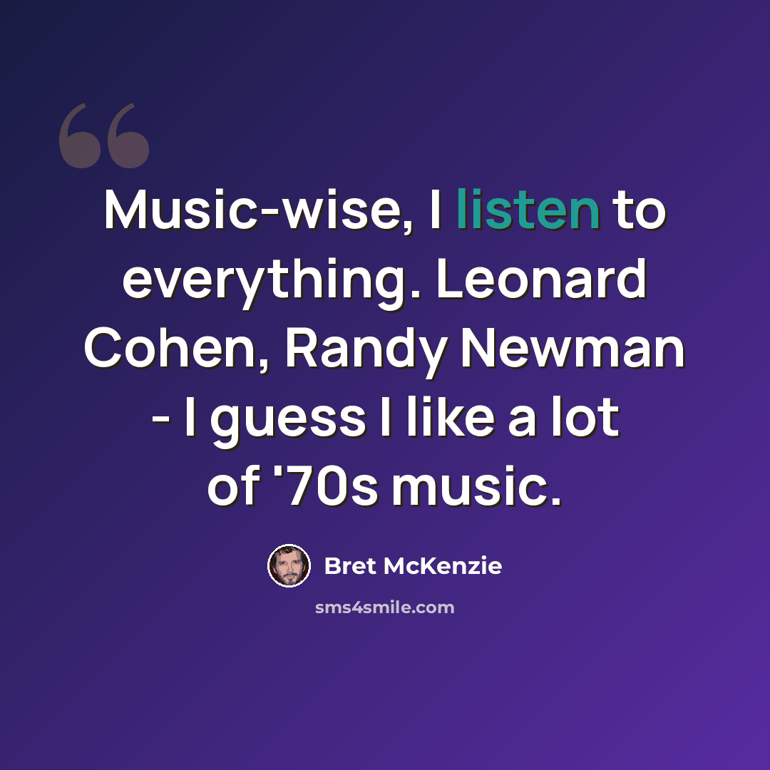 “Music-wise, I listen to everything. Leonard Cohen, Randy Newman - I guess I like a lot of '70s music.” quote by Bret McKenzie