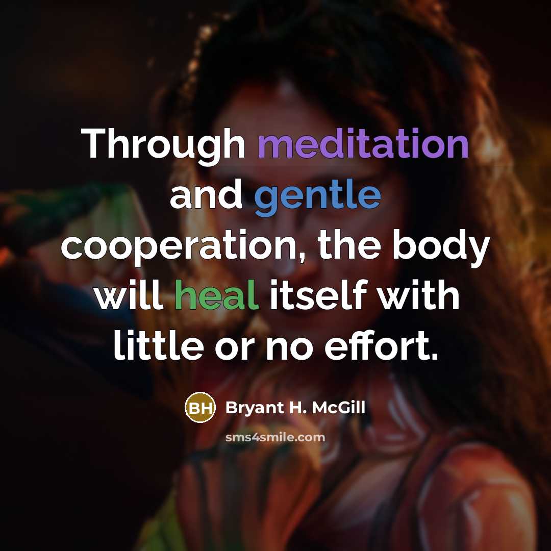 “Through meditation and gentle cooperation, the body will heal itself with little or no effort.” quote by Bryant H. McGill