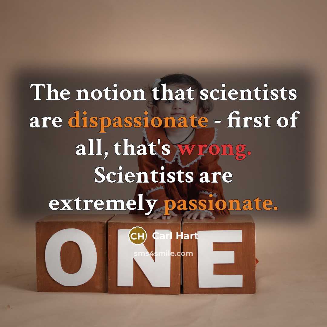 “The notion that scientists are dispassionate - first of all, that's wrong. Scientists are extremely passionate.” quote by Carl Hart