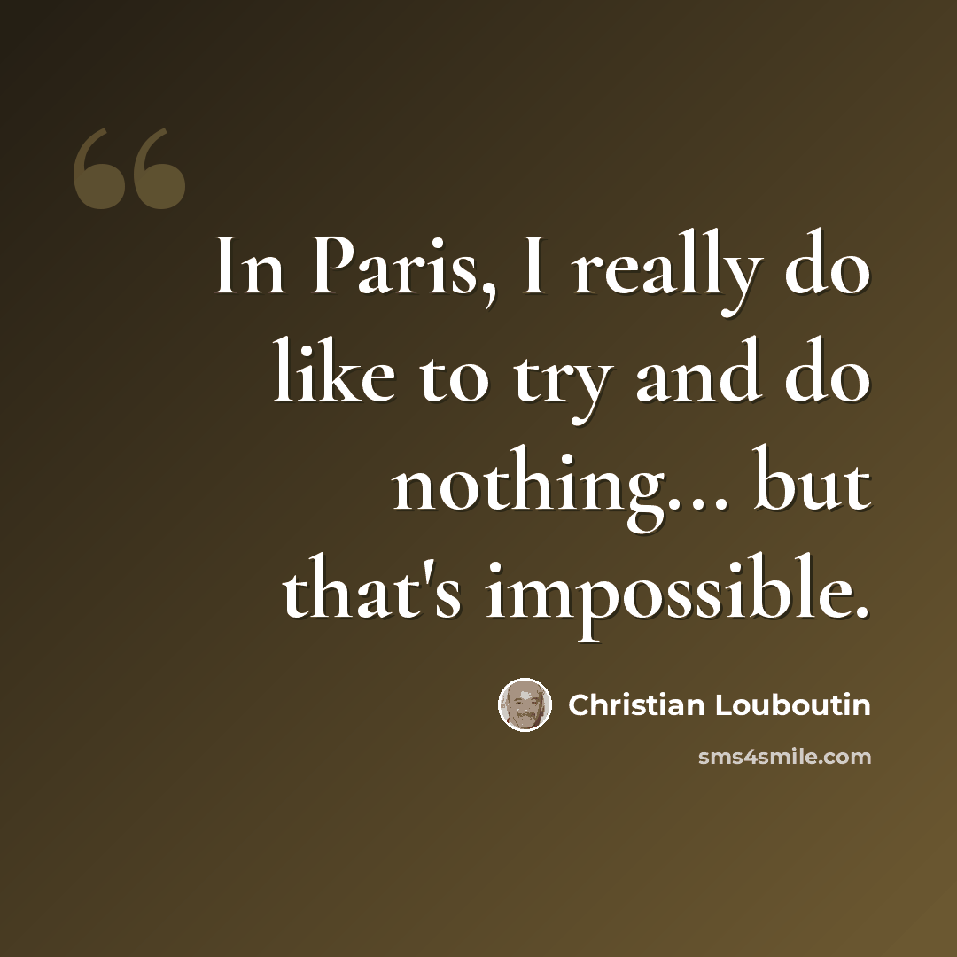 “In Paris, I really do like to try and do nothing... but that's impossible.” quote by Christian Louboutin