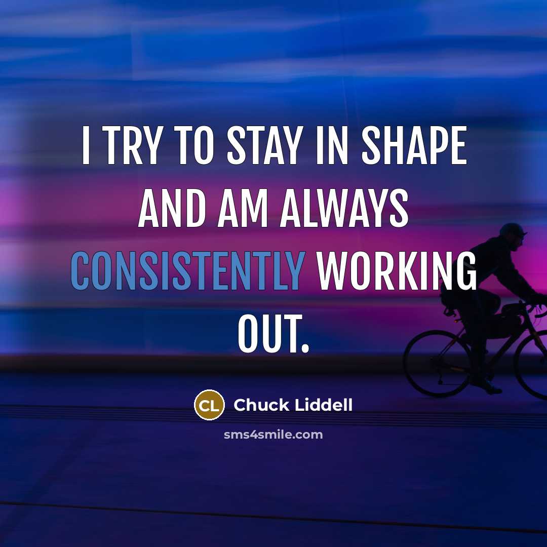 “I try to stay in shape and am always consistently working out.” quote by Chuck Liddell