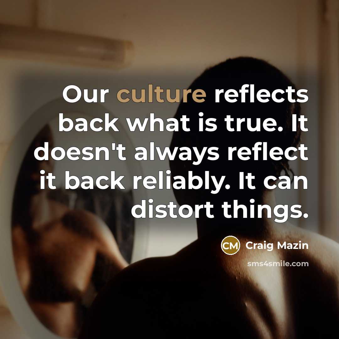 “Our culture reflects back what is true. It doesn't always reflect it back reliably. It can distort things.” quote by Craig Mazin
