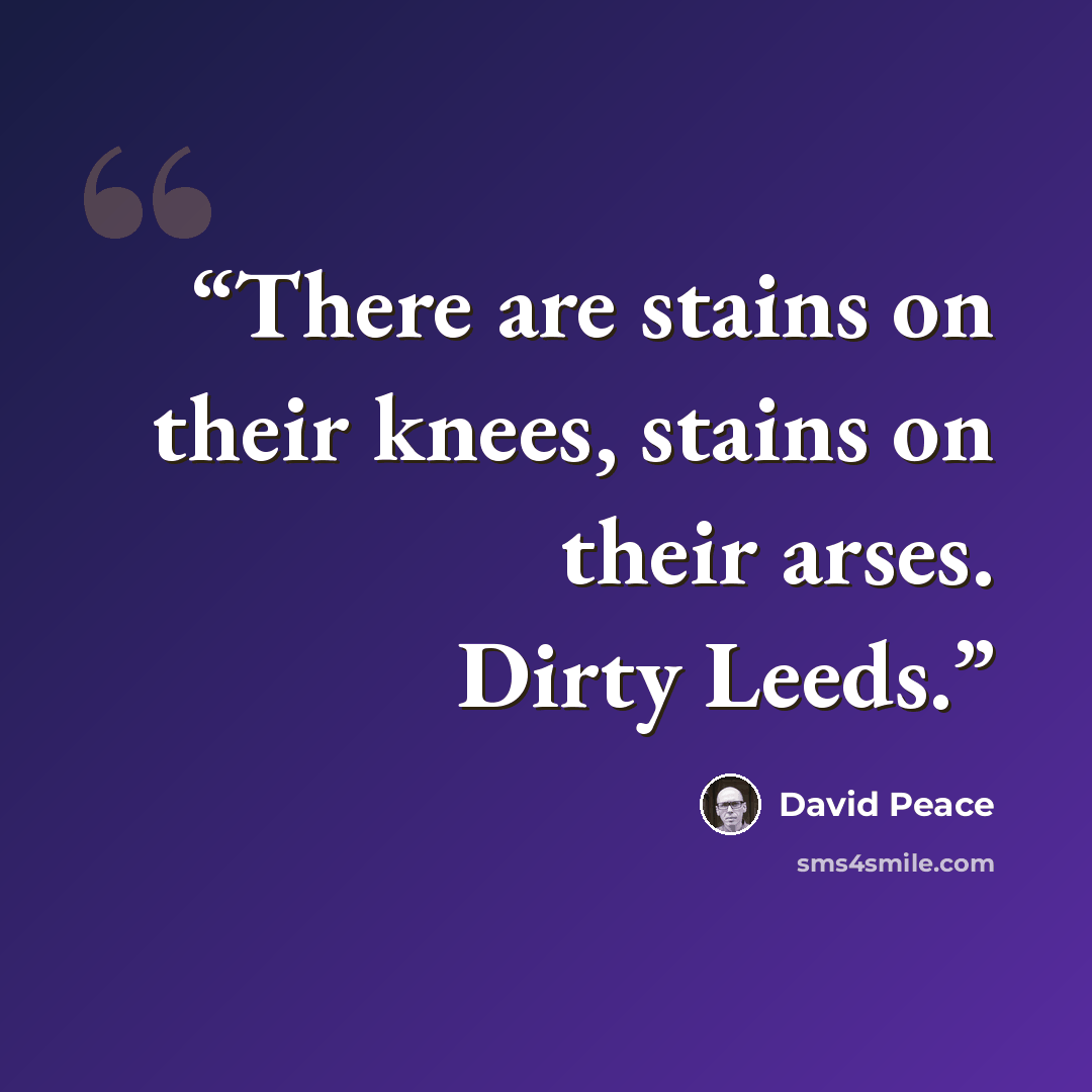 “There are stains on their knees, stains on their arses. Dirty Leeds.” quote by David Peace
