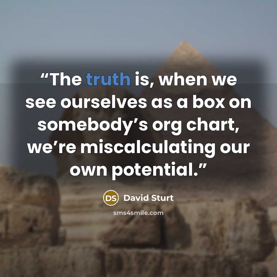 “The truth is, when we see ourselves as a box on somebody’s org chart, we’re miscalculating our own potential.” quote by David Sturt