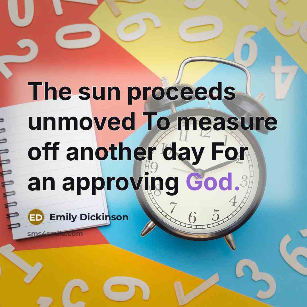 “The sun proceeds unmoved To measure off another day For an approving God.” quote by Emily Dickinson