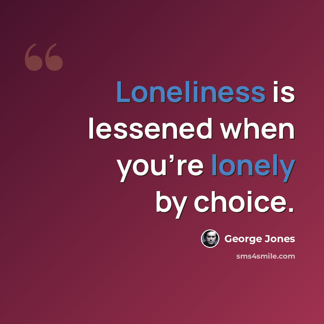 “Loneliness is lessened when you're lonely by choice.” quote by George Jones