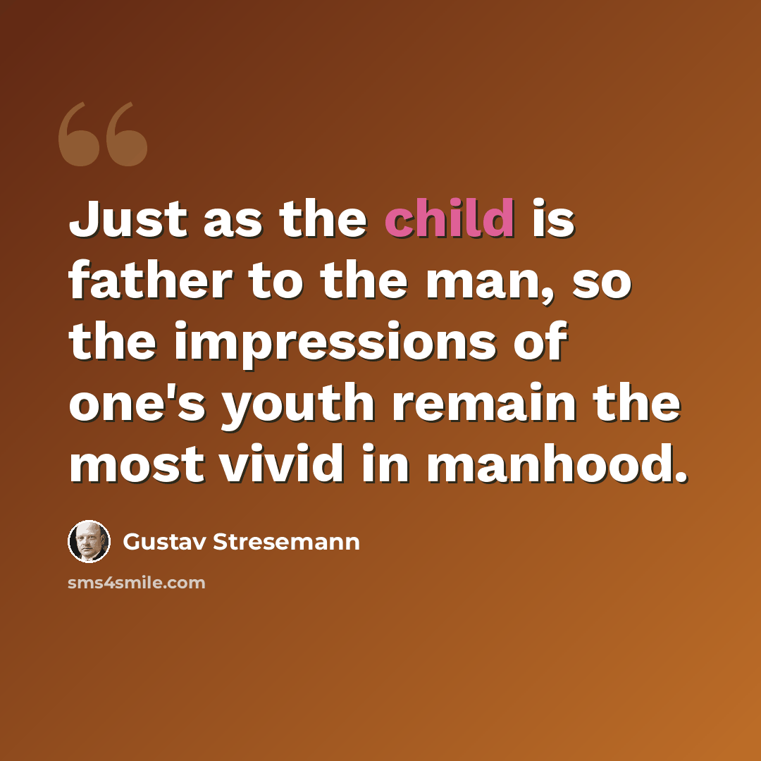 “Just as the child is father to the man, so the impressions of one's youth remain the most vivid in manhood.” quote by Gustav Stresemann