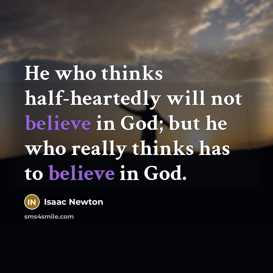 “He who thinks half-heartedly will not believe in God; but he who really thinks has to believe in God.” quote by Isaac Newton