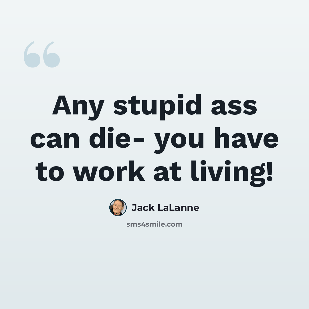 “Any stupid ass can die- you have to work at living!” quote by Jack LaLanne