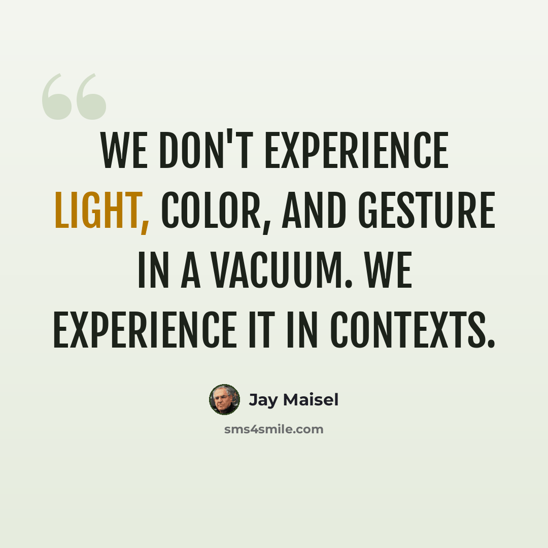“We don't experience light, color, and gesture in a vacuum. We experience it in contexts.” quote by Jay Maisel