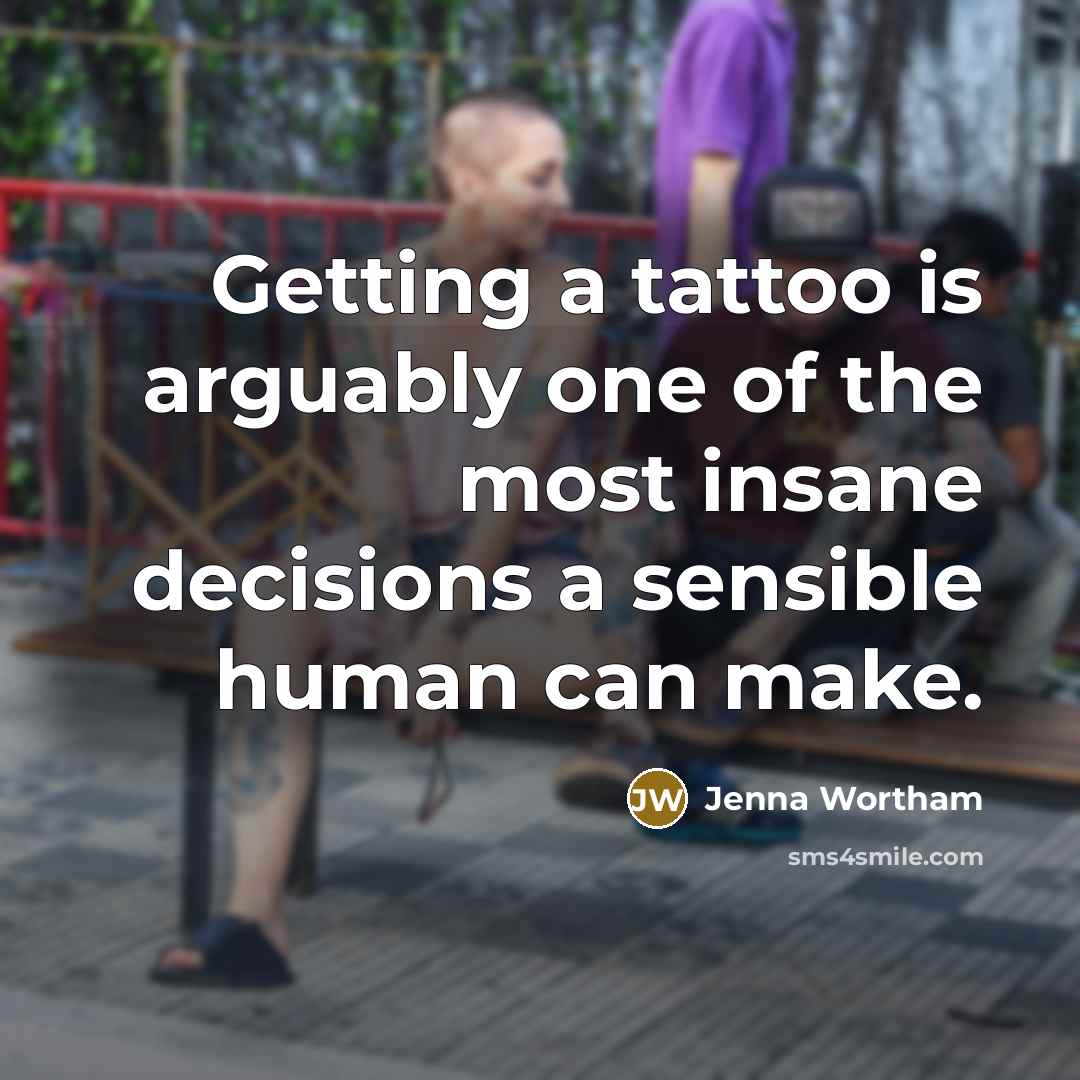“Getting a tattoo is arguably one of the most insane decisions a sensible human can make.” quote by Jenna Wortham