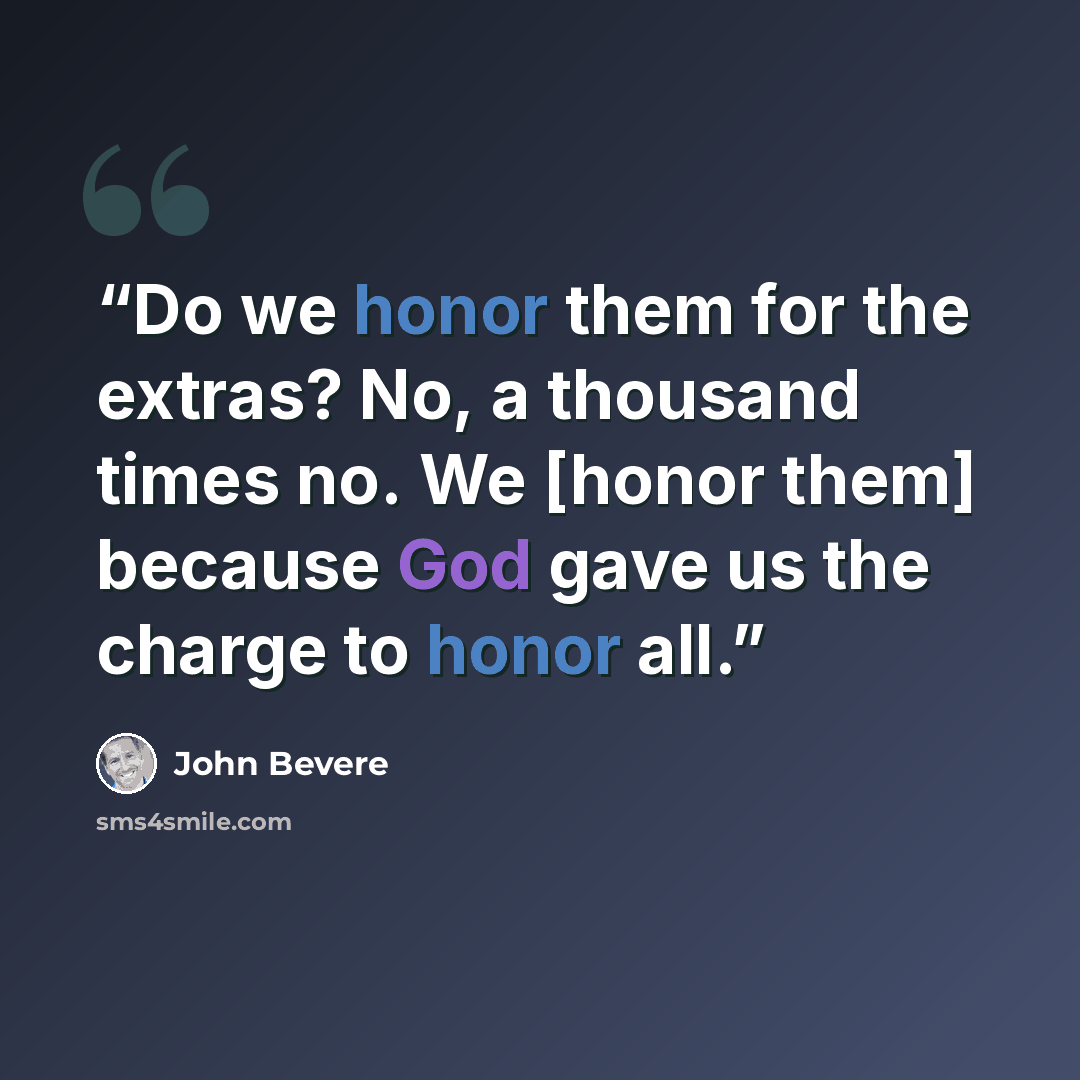 “Do we honor them for the extras? No, a thousand times no. We [honor them] because God gave us the charge to honor all.” quote by John bevere
