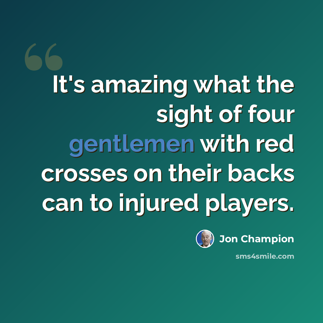 “It's amazing what the sight of four gentlemen with red crosses on their backs can to injured players.” quote by Jon Champion