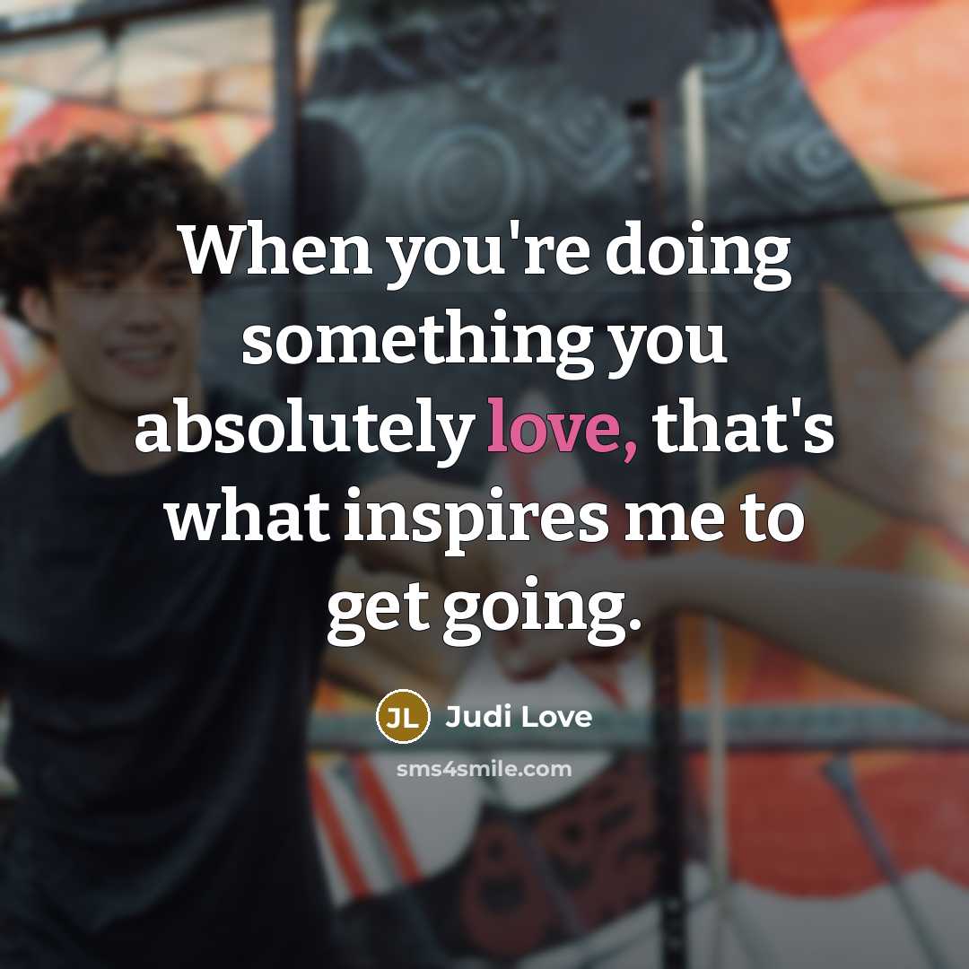 “When you're doing something you absolutely love, that's what inspires me to get going.” quote by Judi Love