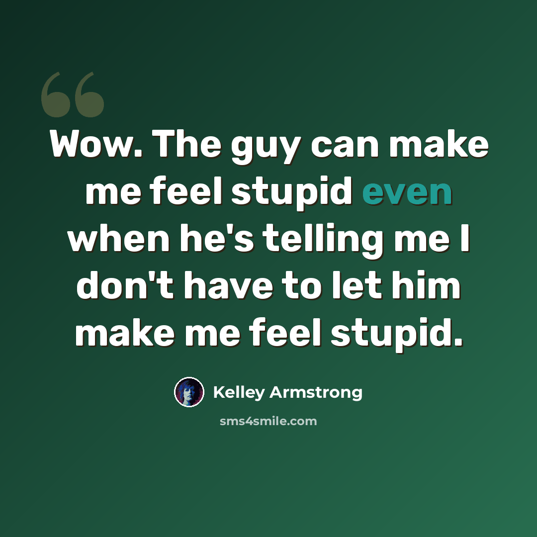 “Wow. The guy can make me feel stupid even when he's telling me I don't have to let him make me feel stupid.” quote by Kelley Armstrong