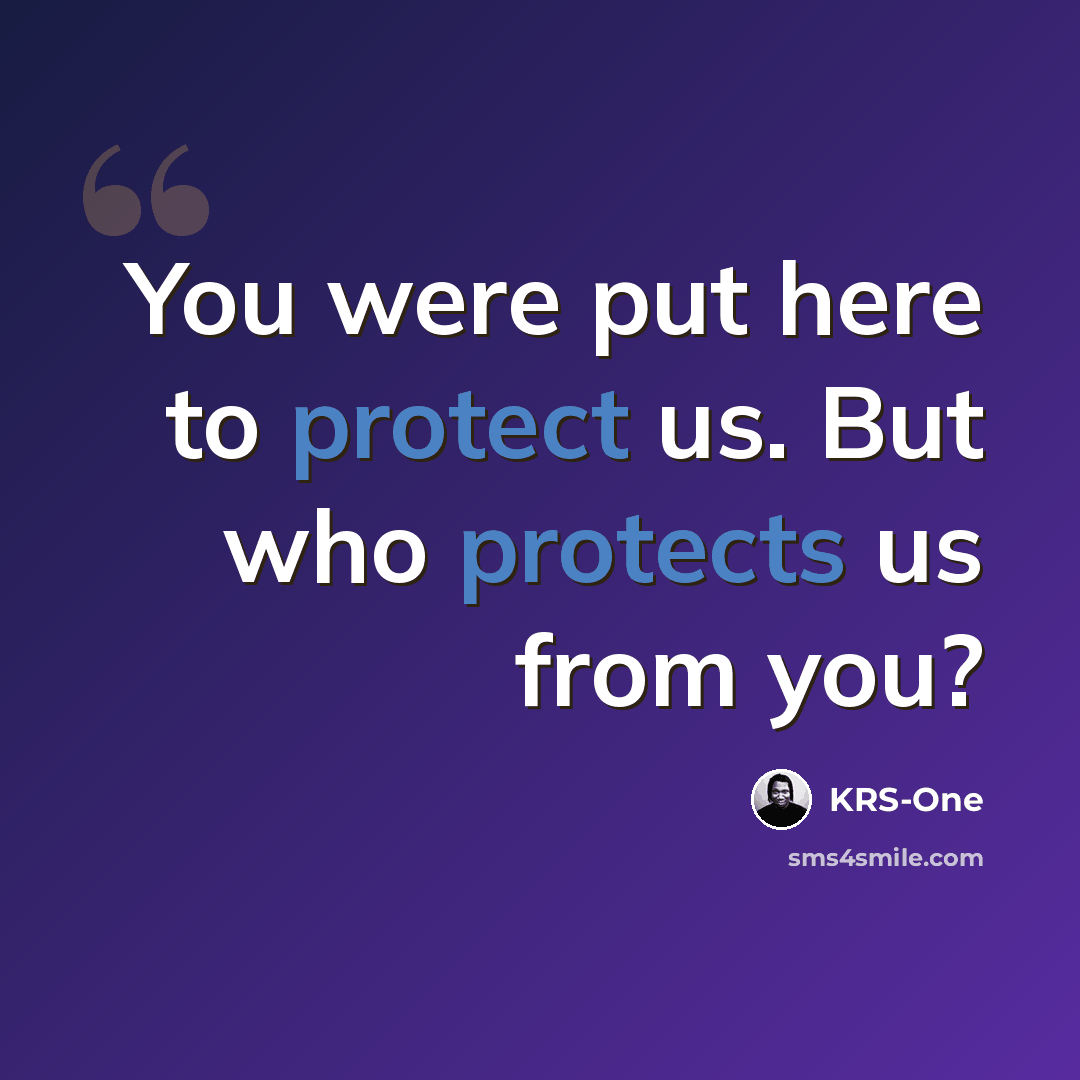 “You were put here to protect us. But who protects us from you?” quote by KRS-One