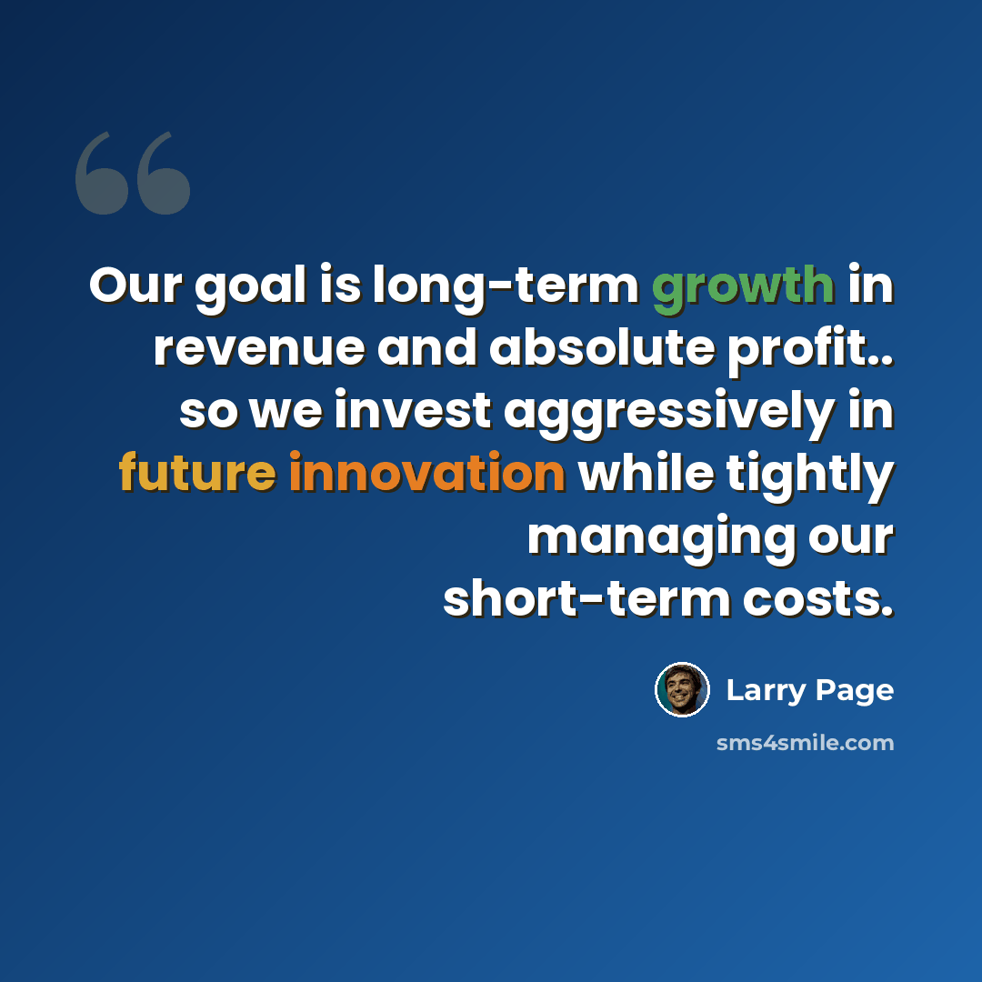 “Our goal is long-term growth in revenue and absolute profit.. so we invest aggressively in future innovation while tightly managing our short-term costs.” quote by Larry Page