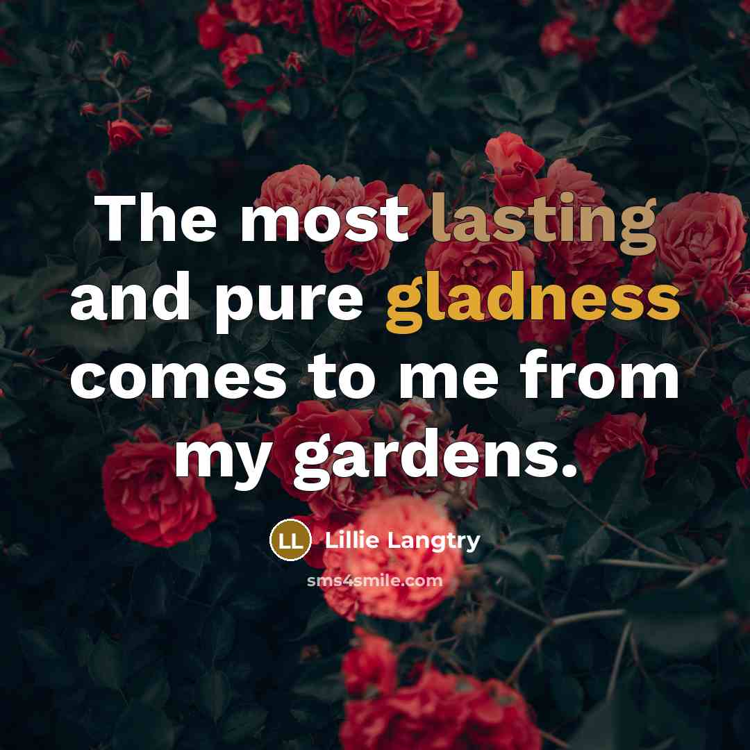 “The most lasting and pure gladness comes to me from my gardens.” quote by Lillie Langtry