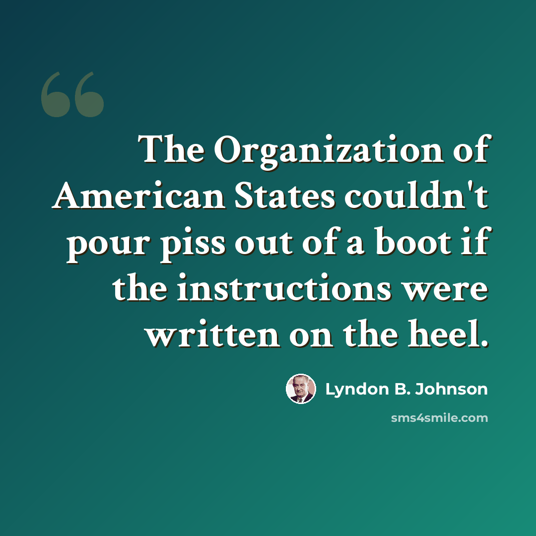 “The Organization of American States couldn't pour piss out of a boot if the instructions were written on the heel.” quote by Lyndon B. Johnson