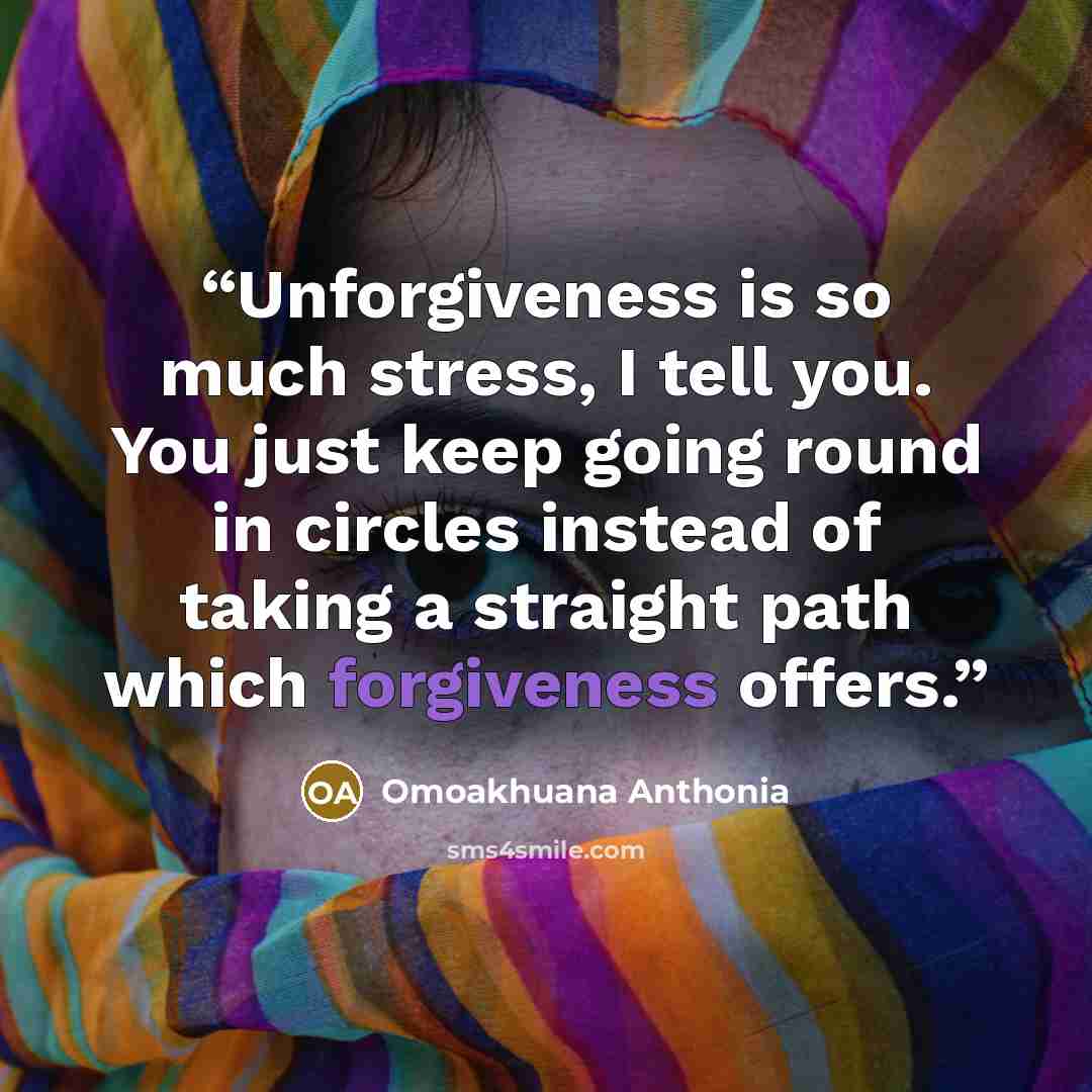 “Unforgiveness is so much stress, I tell you. You just keep going round in circles instead of taking a straight path which forgiveness offers.” quote by Omoakhuana Anthonia