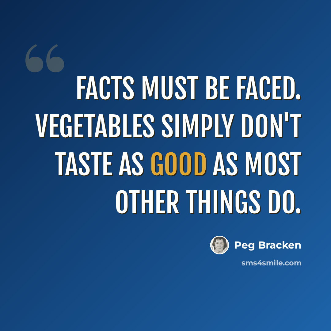 “Facts must be faced. Vegetables simply don't taste as good as most other things do.” quote by Peg Bracken