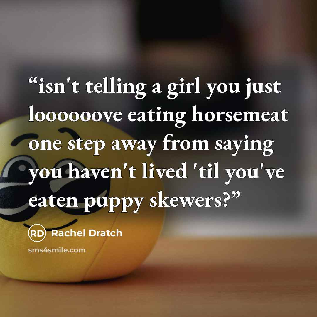 “isn't telling a girl you just loooooove eating horsemeat one step away from saying you haven't lived 'til you've eaten puppy skewers?” quote by Rachel Dratch