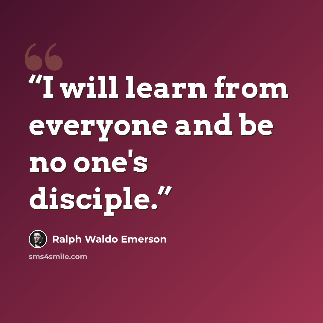 “I will learn from everyone and be no one's disciple.” quote by Ralph Waldo Emerson