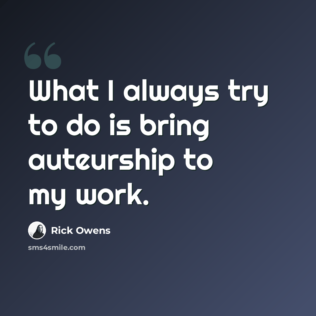 “What I always try to do is bring auteurship to my work.” quote by Rick Owens
