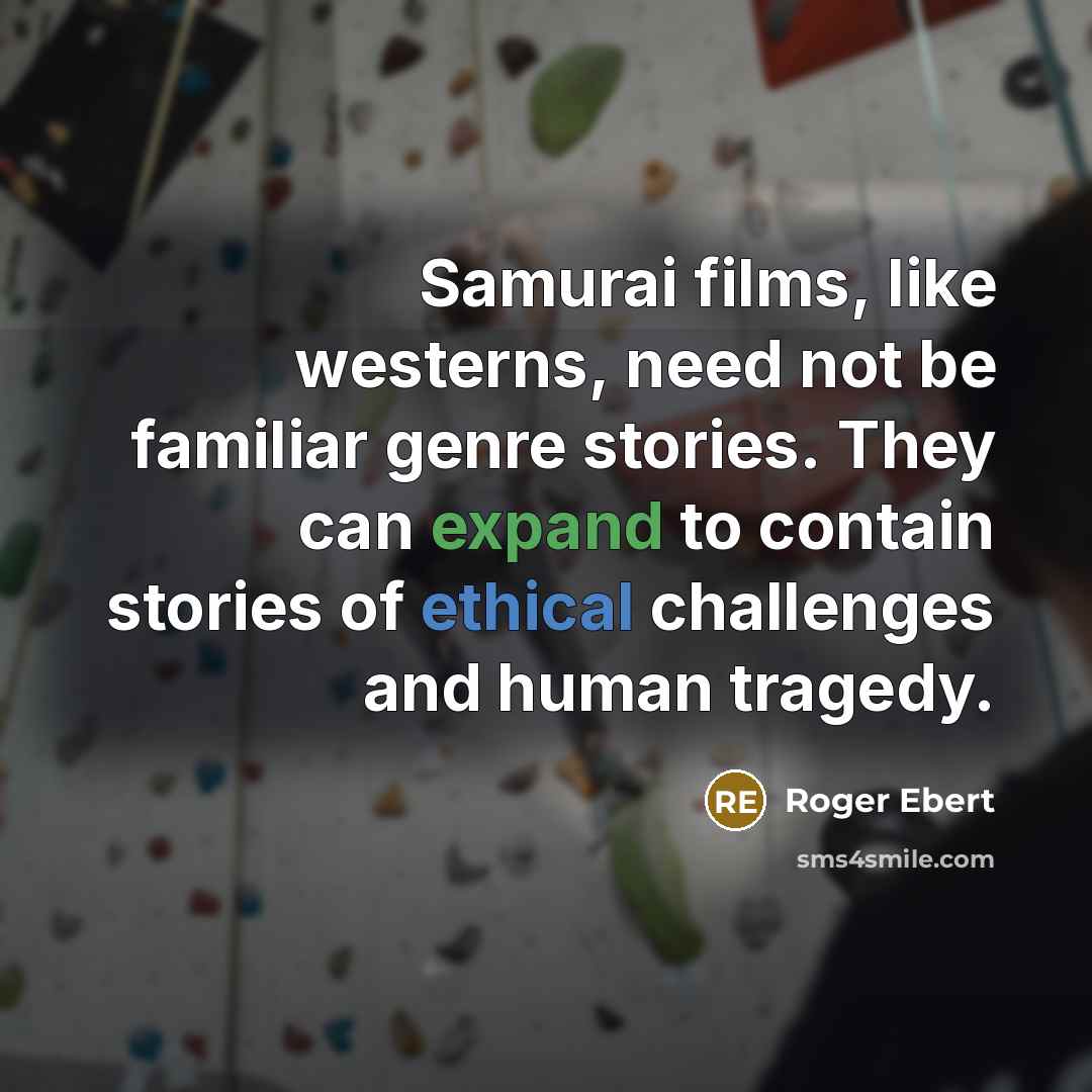 “Samurai films, like westerns, need not be familiar genre stories. They can expand to contain stories of ethical challenges and human tragedy.” quote by Roger Ebert