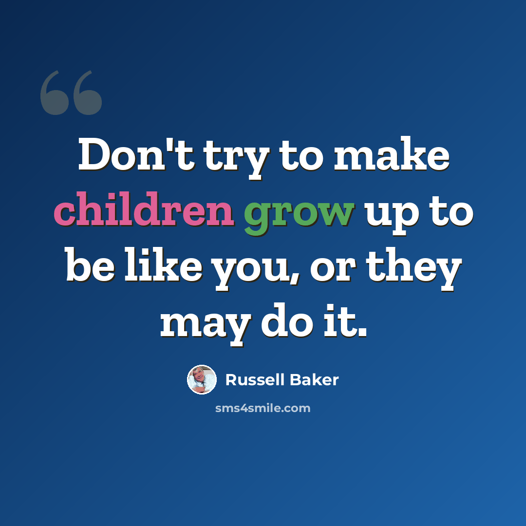 “Don't try to make children grow up to be like you, or they may do it.” quote by Russell Baker