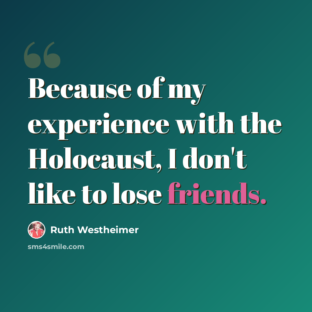 “Because of my experience with the Holocaust, I don't like to lose friends.” quote by Ruth Westheimer