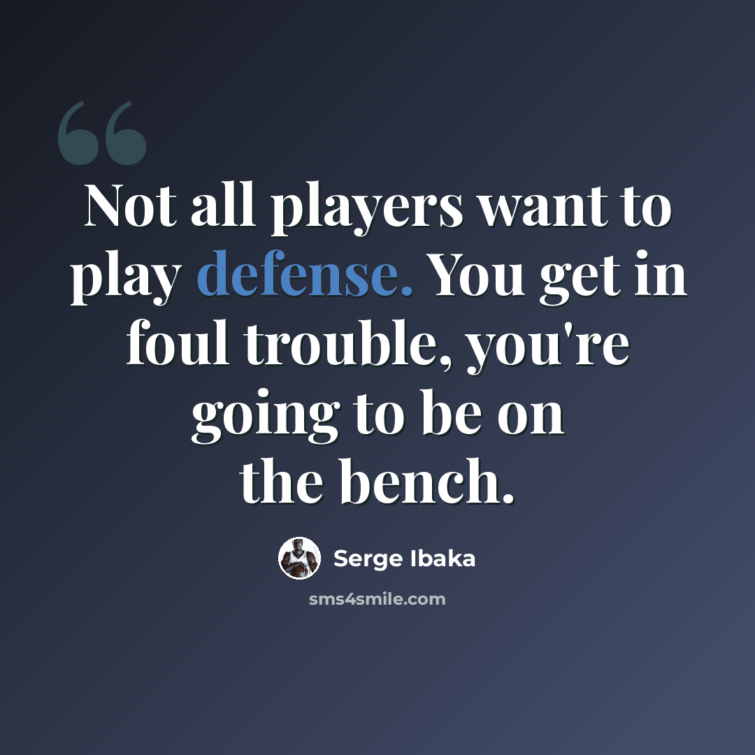 “Not all players want to play defense. You get in foul trouble, you're going to be on the bench.” quote by Serge Ibaka