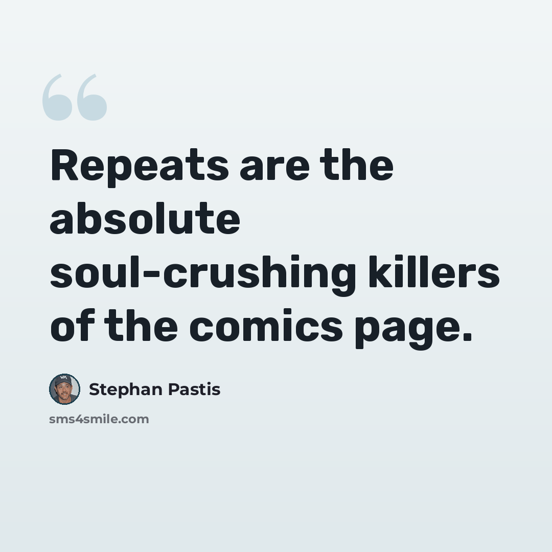 “Repeats are the absolute soul-crushing killers of the comics page.” quote by Stephan Pastis
