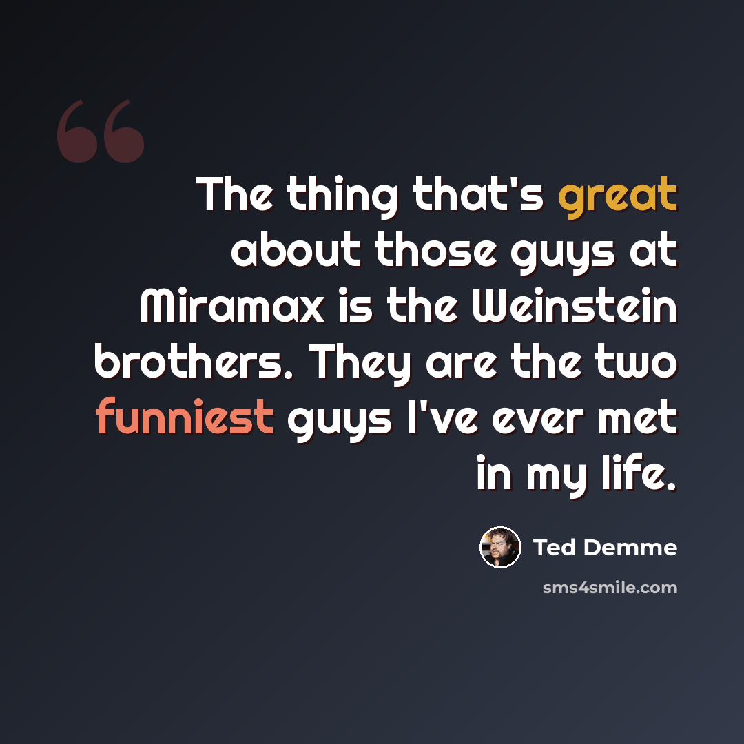 “The thing that's great about those guys at Miramax is the Weinstein brothers. They are the two funniest guys I've ever met in my life.” quote by Ted Demme