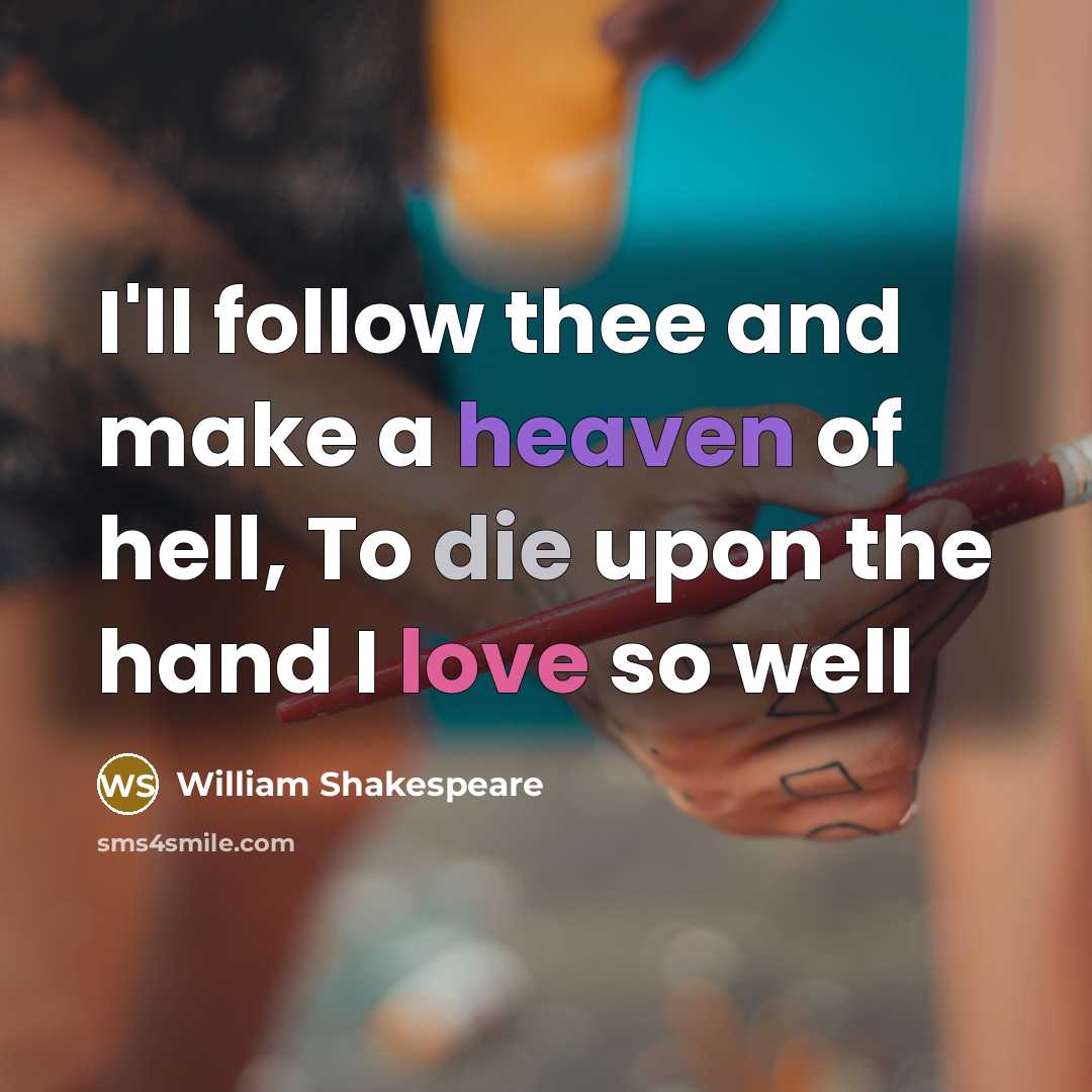 “I'll follow thee and make a heaven of hell, To die upon the hand I love so well” quote by William Shakespeare