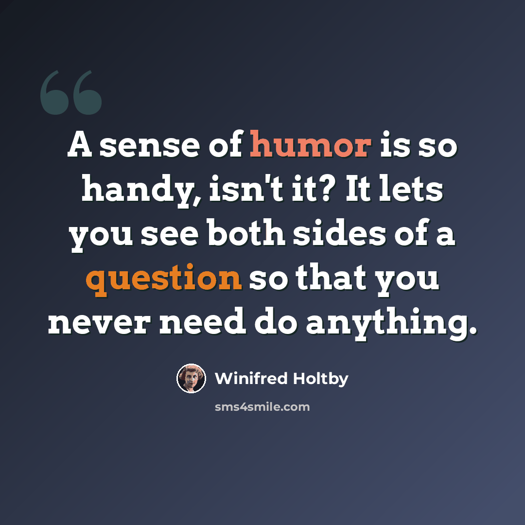 “A sense of humor is so handy, isn't it? It lets you see both sides of a question so that you never need do anything.” quote by Winifred Holtby