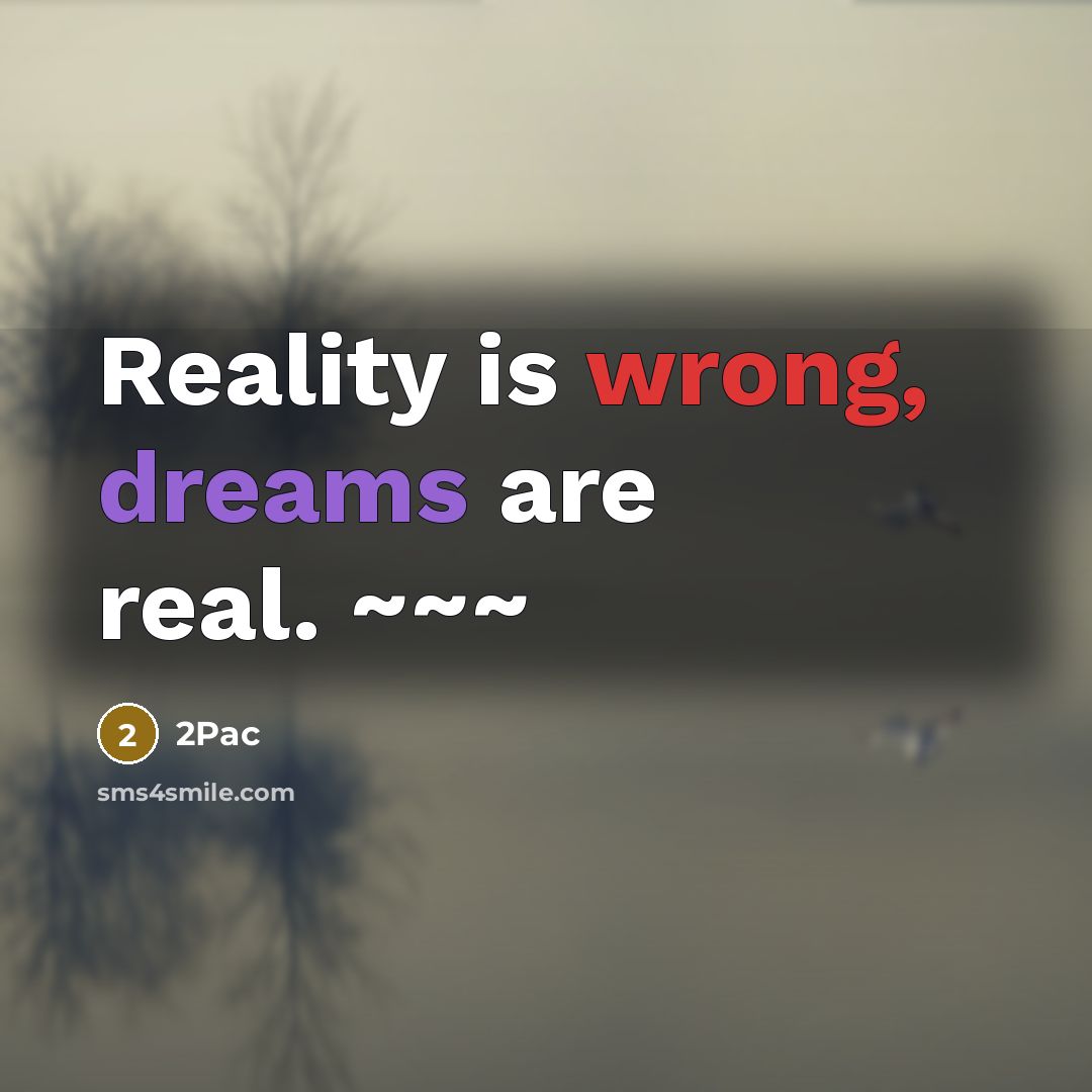 “Reality is wrong, dreams are real. ~~~” quote by 2pac