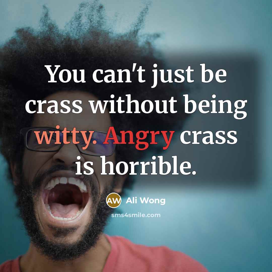 “You can't just be crass without being witty. Angry crass is horrible.” quote by Ali Wong