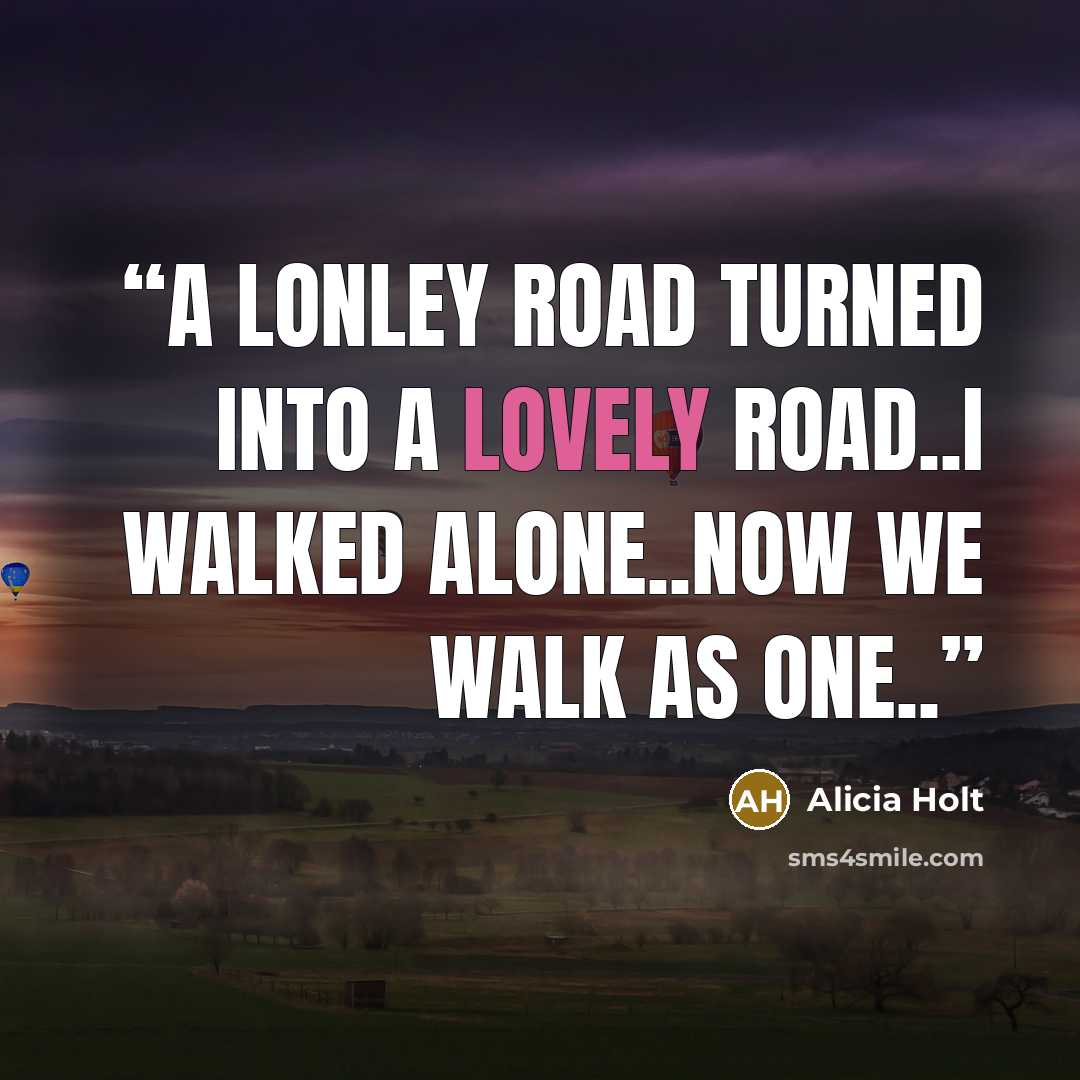 “A lonley road turned into a lovely road..I walked alone..now we walk as one..” quote by Alicia Holt