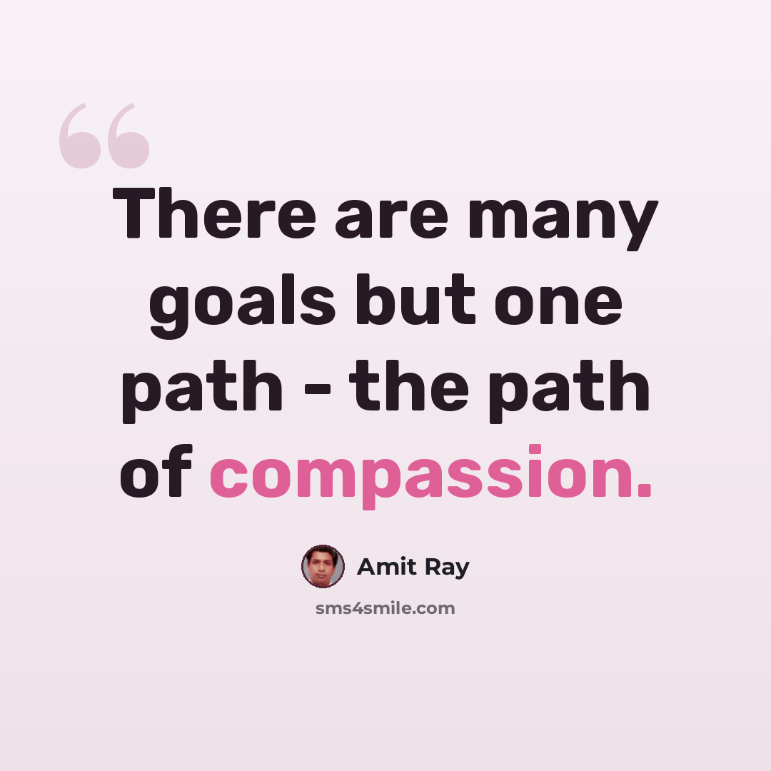 “There are many goals but one path - the path of compassion.” quote by Amit Ray