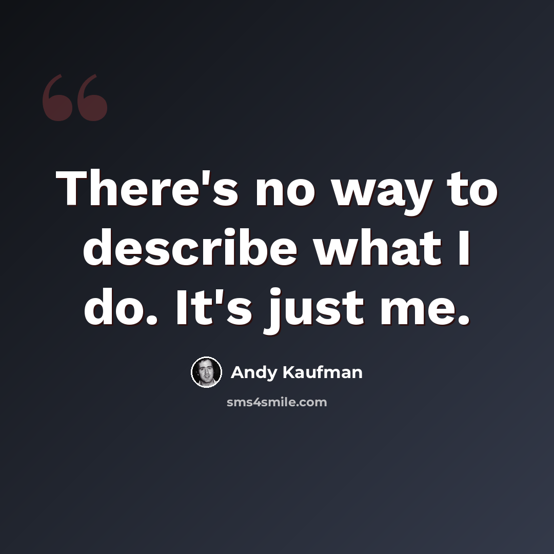 “There's no way to describe what I do. It's just me.” quote by Andy Kaufman