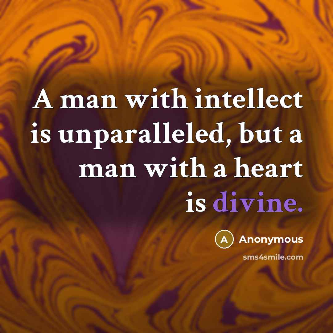 “A man with intellect is unparalleled, but a man with a heart is divine.” quote by Anonymous