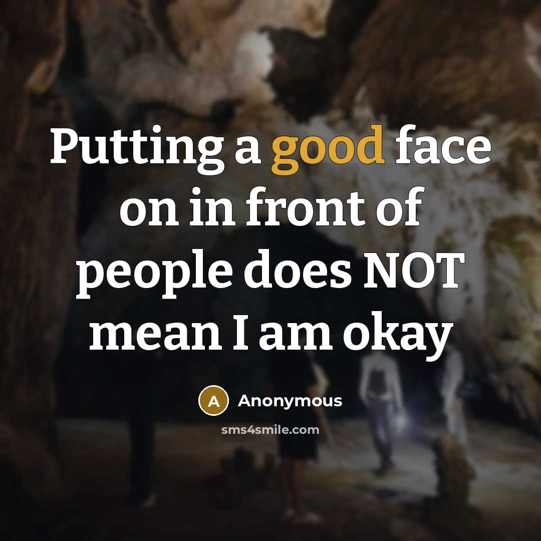 “Putting a good face on in front of people does NOT mean I am okay” quote by Anonymous