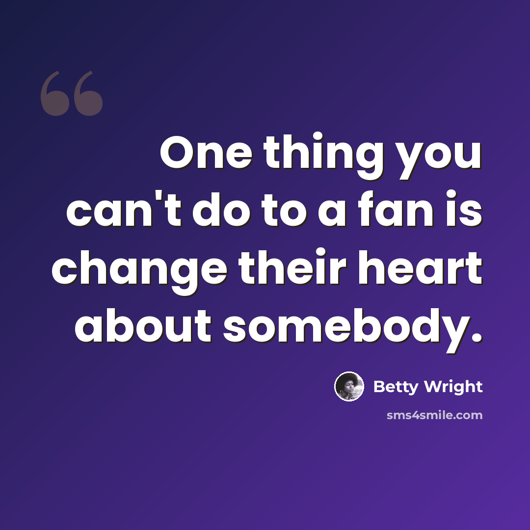 “One thing you can't do to a fan is change their heart about somebody.” quote by Betty Wright