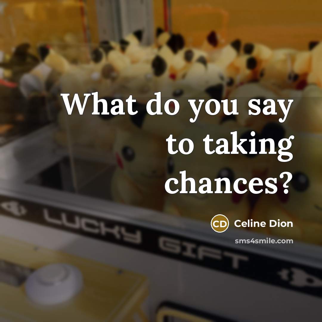 “What do you say to taking chances?” quote by Celine Dion