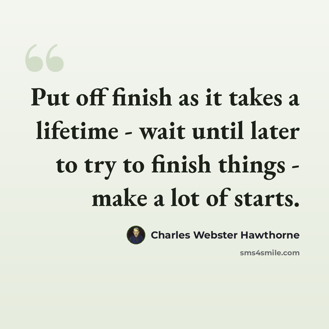 “Put off finish as it takes a lifetime - wait until later to try to finish things - make a lot of starts.” quote by Charles Webster Hawthorne