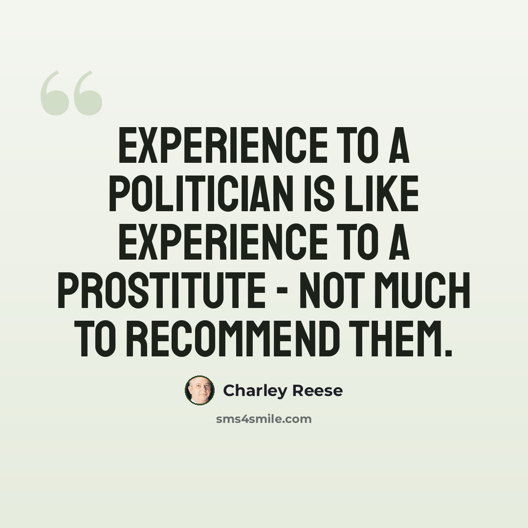 “Experience to a politician is like experience to a prostitute - not much to recommend them.” quote by Charley Reese